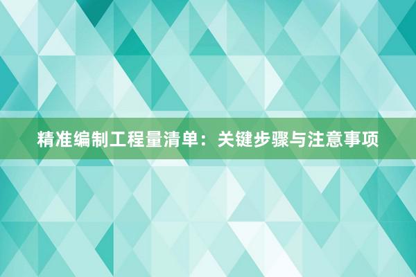 精准编制工程量清单：关键步骤与注意事项