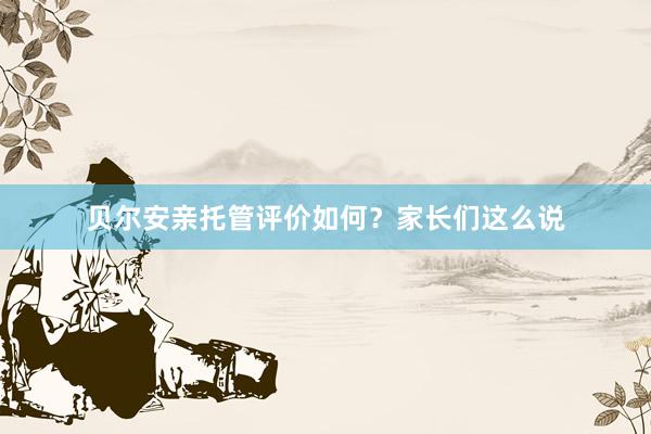 贝尔安亲托管评价如何？家长们这么说